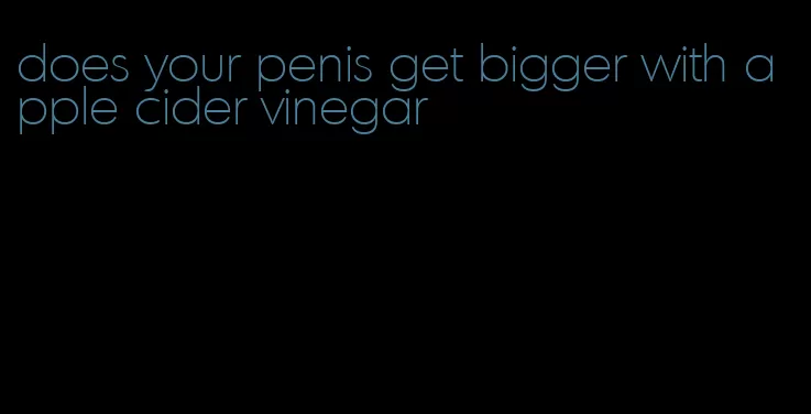 does your penis get bigger with apple cider vinegar