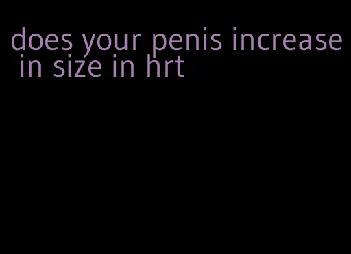 does your penis increase in size in hrt