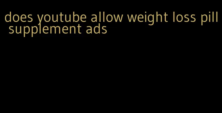 does youtube allow weight loss pill supplement ads