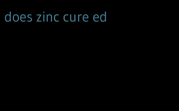 does zinc cure ed