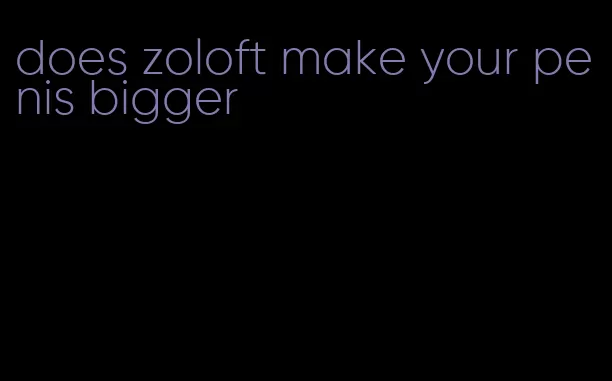 does zoloft make your penis bigger