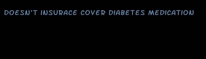 doesn't insurace cover diabetes medication