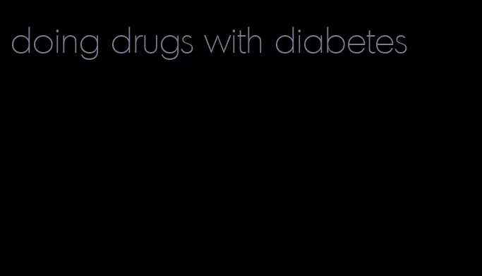 doing drugs with diabetes