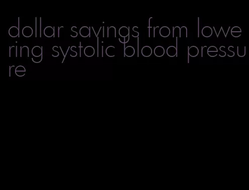 dollar savings from lowering systolic blood pressure