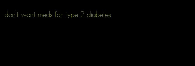 don't want meds for type 2 diabetes
