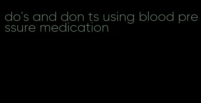 do's and don ts using blood pressure medication
