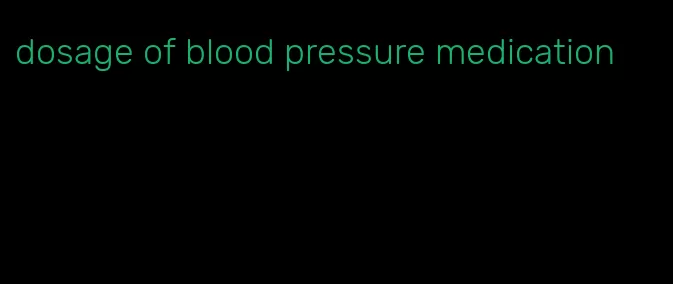 dosage of blood pressure medication