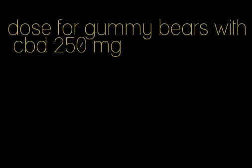 dose for gummy bears with cbd 250 mg