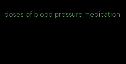 doses of blood pressure medication