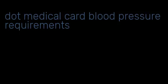 dot medical card blood pressure requirements