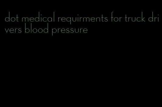 dot medical requirments for truck drivers blood pressure