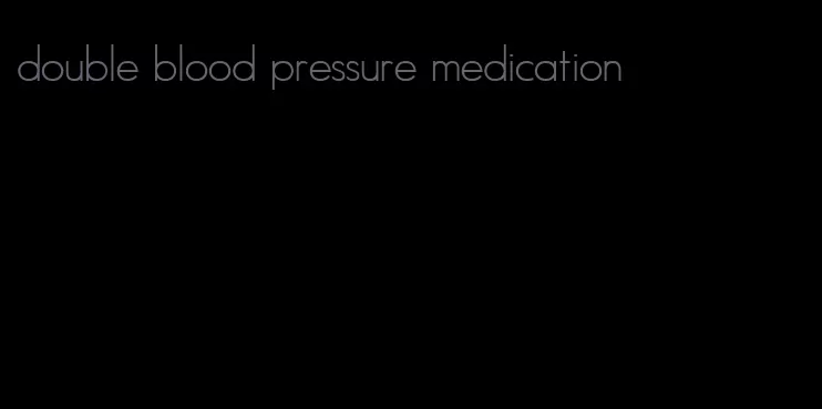 double blood pressure medication