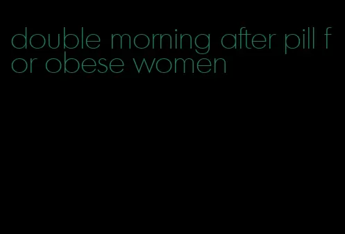 double morning after pill for obese women