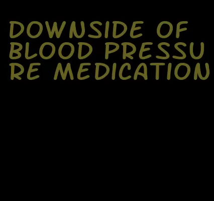 downside of blood pressure medication