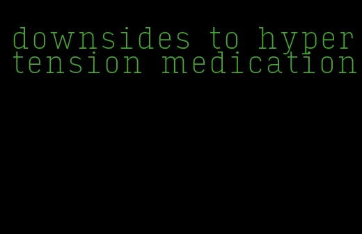 downsides to hypertension medication