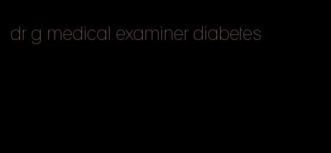 dr g medical examiner diabetes