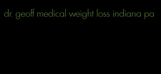 dr. geoff medical weight loss indiana pa