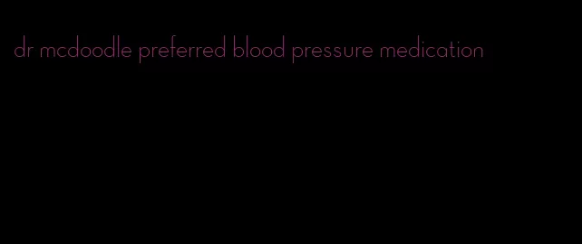 dr mcdoodle preferred blood pressure medication