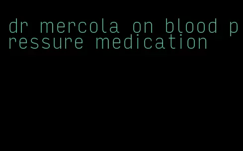 dr mercola on blood pressure medication