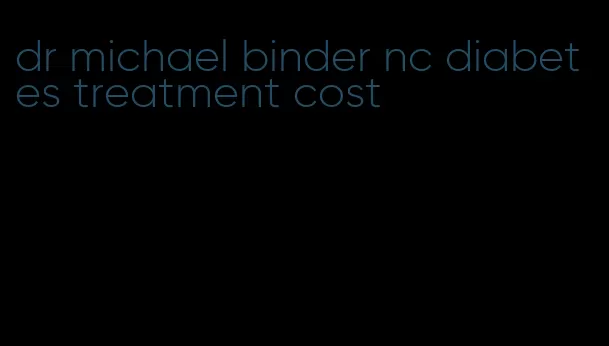 dr michael binder nc diabetes treatment cost