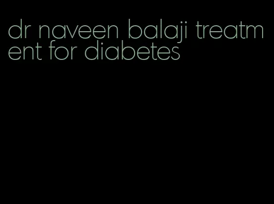 dr naveen balaji treatment for diabetes