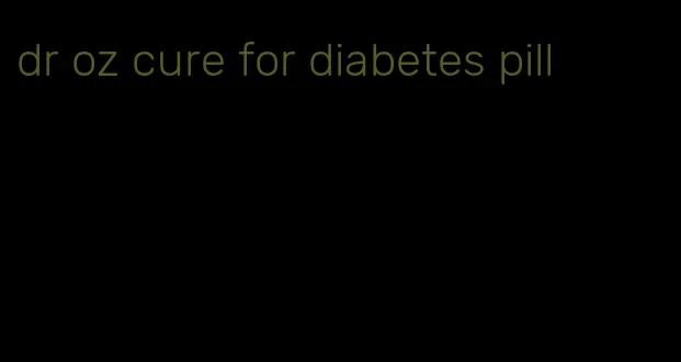dr oz cure for diabetes pill