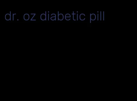 dr. oz diabetic pill