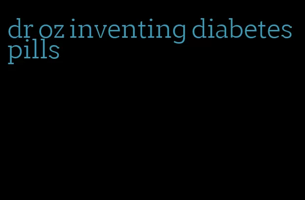dr oz inventing diabetes pills