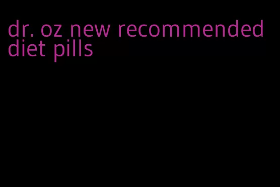 dr. oz new recommended diet pills