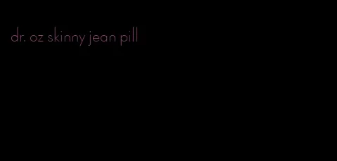 dr. oz skinny jean pill