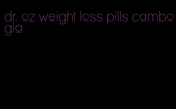 dr. oz weight loss pills cambogia