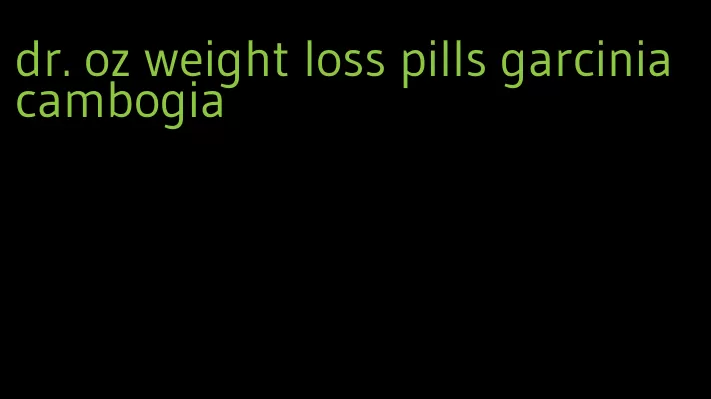 dr. oz weight loss pills garcinia cambogia