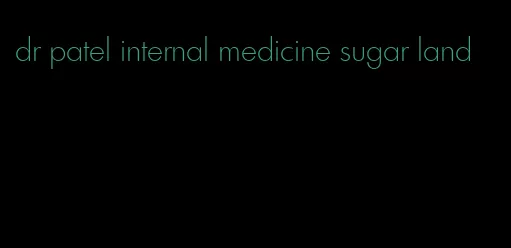 dr patel internal medicine sugar land