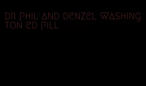 dr phil and denzel washington ed pill