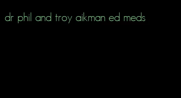 dr phil and troy aikman ed meds