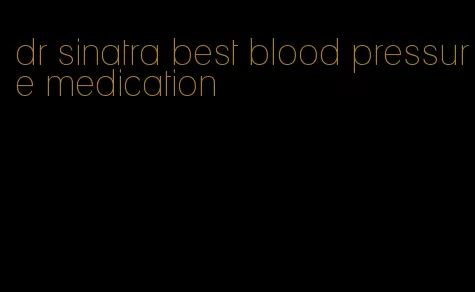 dr sinatra best blood pressure medication
