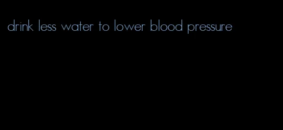 drink less water to lower blood pressure