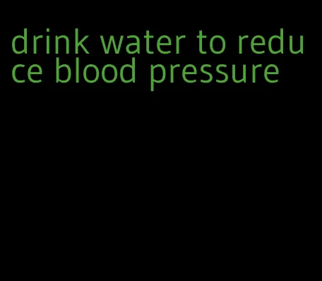 drink water to reduce blood pressure