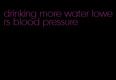 drinking more water lowers blood pressure