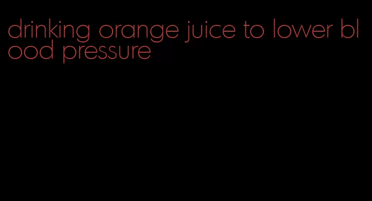 drinking orange juice to lower blood pressure