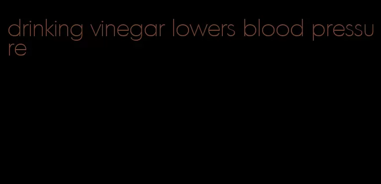 drinking vinegar lowers blood pressure