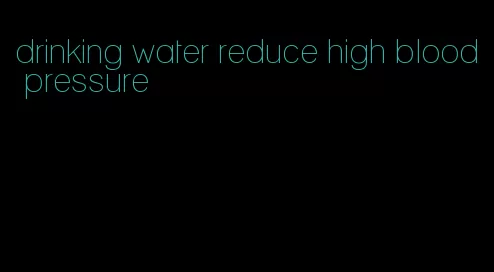 drinking water reduce high blood pressure