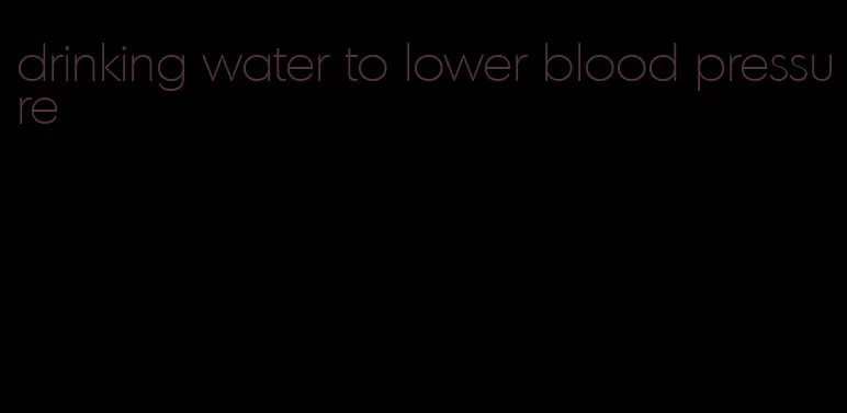 drinking water to lower blood pressure