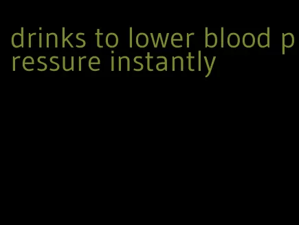 drinks to lower blood pressure instantly