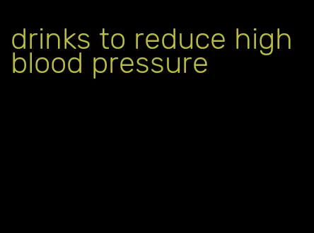 drinks to reduce high blood pressure