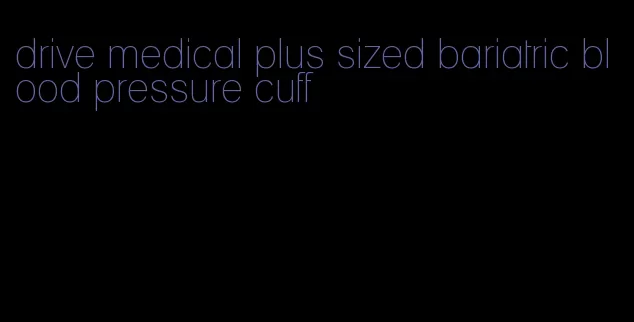 drive medical plus sized bariatric blood pressure cuff