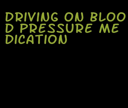driving on blood pressure medication