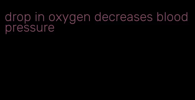 drop in oxygen decreases blood pressure