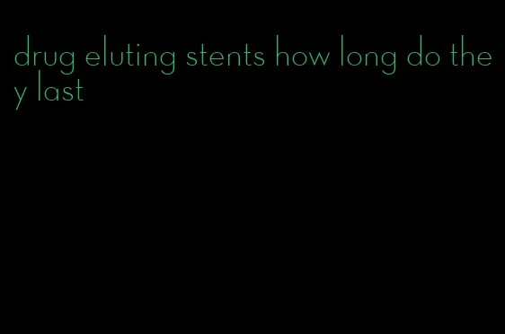 drug eluting stents how long do they last