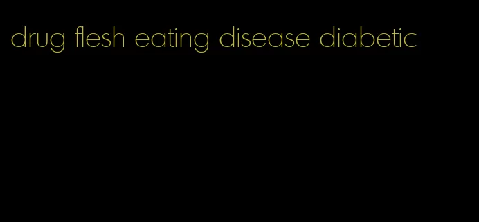 drug flesh eating disease diabetic